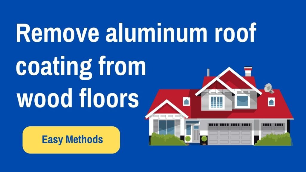 How to remove aluminum roof coating from wood floors