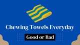 Chewing Towel Everyday | Bad Or Good For Teeth?