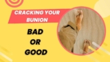 Cracking Your Bunion | Bad Or Good ?